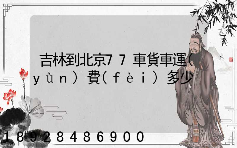 吉林到北京77車貨車運(yùn)費(fèi)多少