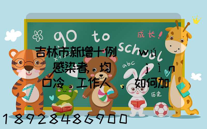 吉林市新增十例無(wú)癥狀感染者,均為進(jìn)口冷鏈工作人員,如何加強(qiáng)冷鏈的防控...