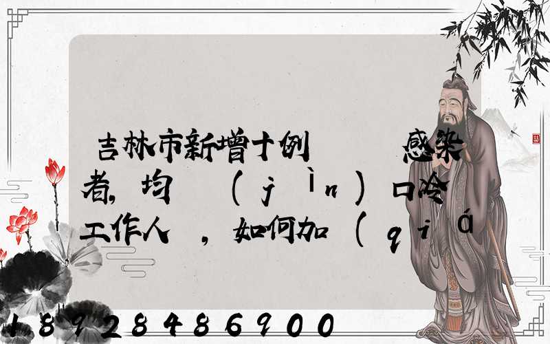 吉林市新增十例無癥狀感染者,均為進(jìn)口冷鏈工作人員,如何加強(qiáng)冷鏈的防控...