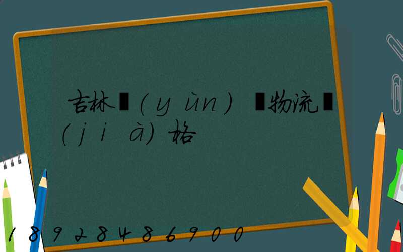 吉林運(yùn)輸物流價(jià)格