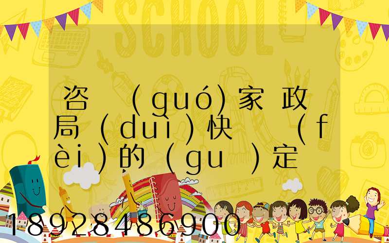 咨詢國(guó)家郵政總局對(duì)快遞資費(fèi)的規(guī)定