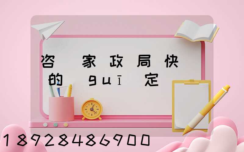 咨詢國家郵政總局對快遞資費的規(guī)定