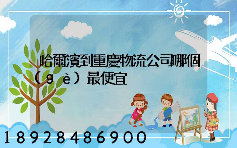 哈爾濱到重慶物流公司哪個(gè)最便宜