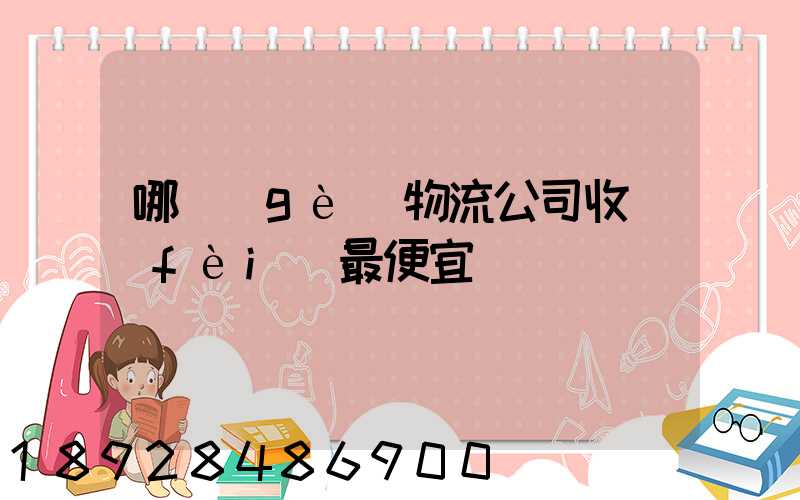 哪個(gè)物流公司收費(fèi)最便宜