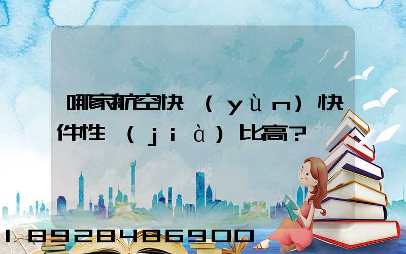 哪家航空快運(yùn)快件性價(jià)比高？