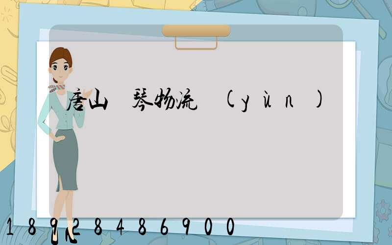 唐山鋼琴物流運(yùn)輸