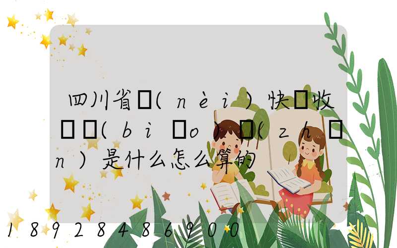 四川省內(nèi)快遞收費標(biāo)準(zhǔn)是什么怎么算的