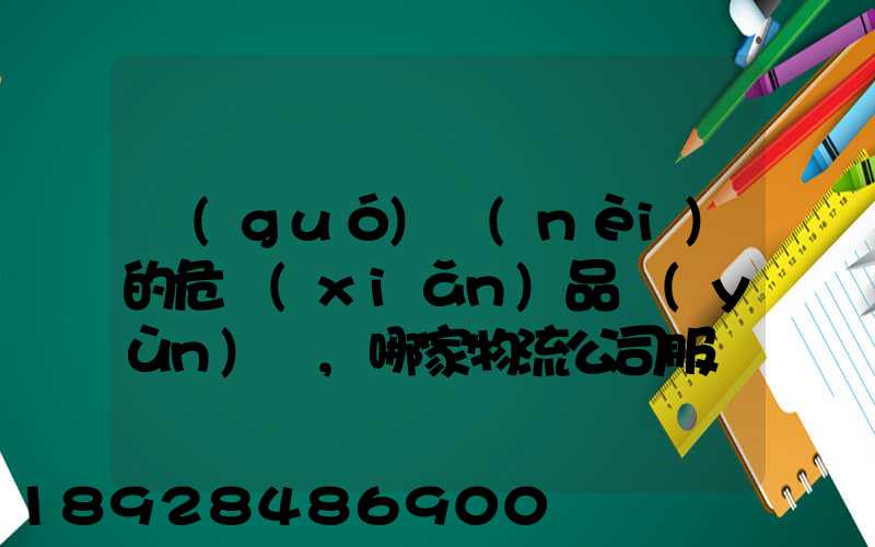 國(guó)內(nèi)的危險(xiǎn)品運(yùn)輸,哪家物流公司服務(wù)好,實(shí)力強(qiáng)大自有危險(xiǎn)品車輛...