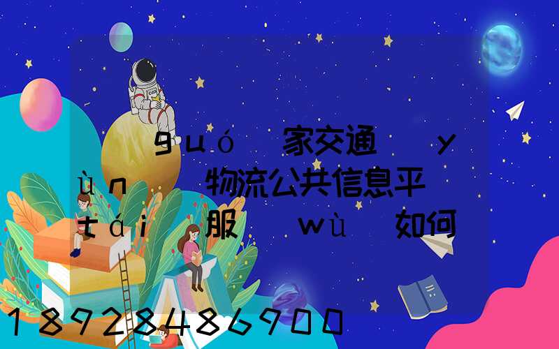 國(guó)家交通運(yùn)輸物流公共信息平臺(tái)服務(wù)如何