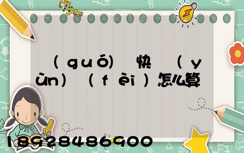 國(guó)際快遞運(yùn)費(fèi)怎么算