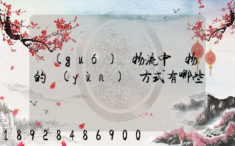 國(guó)際物流中貨物的運(yùn)輸方式有哪些