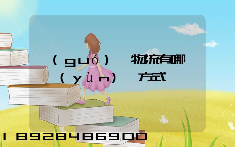 國(guó)際物流有哪幾種運(yùn)輸方式