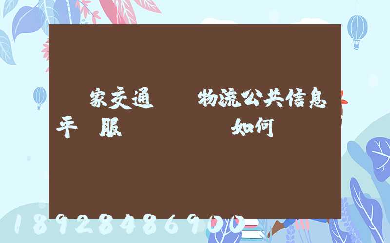 國家交通運輸物流公共信息平臺服務(wù)如何