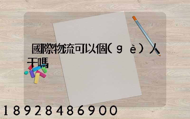 國際物流可以個(gè)人干嗎