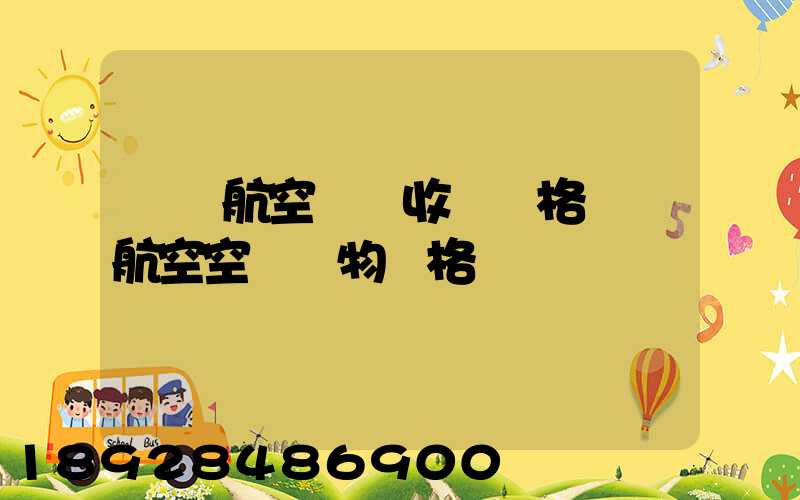 國際航空貨運收費價格國際航空空運貨物價格