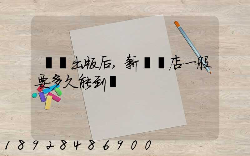 圖書出版后,新華書店一般要多久能到貨