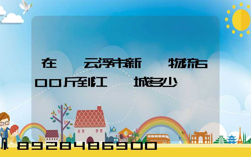 在廣東云浮市新興縣物流500斤到江蘇鹽城多少錢