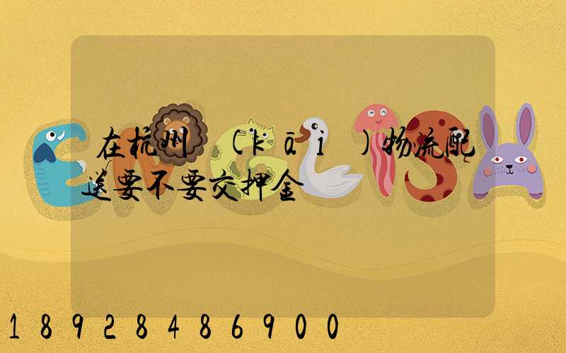 在杭州開(kāi)物流配送要不要交押金