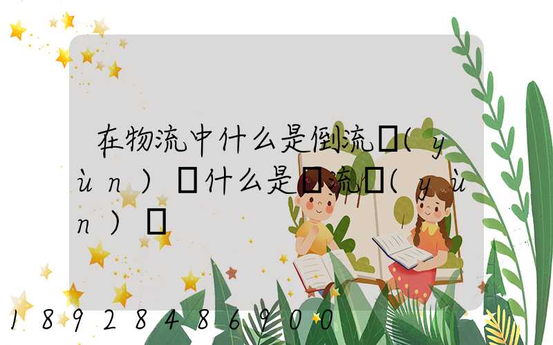 在物流中什么是倒流運(yùn)輸什么是對流運(yùn)輸