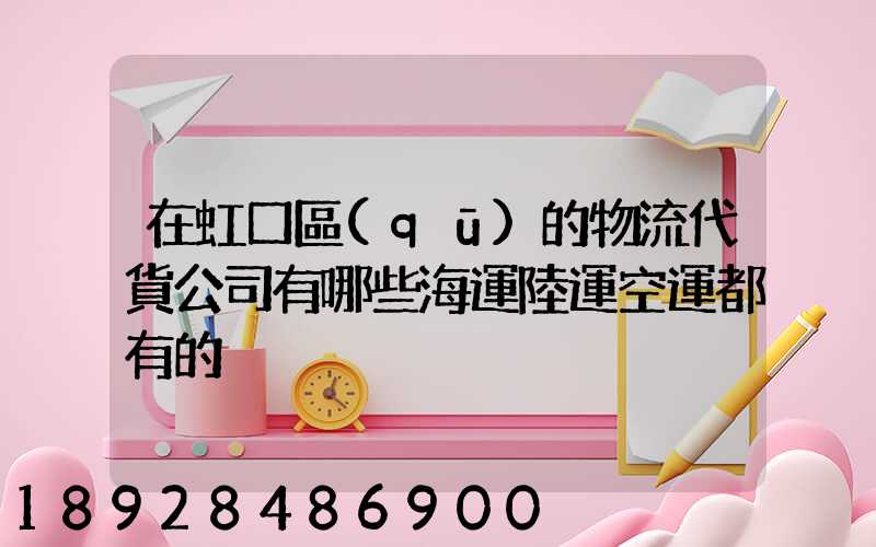 在虹口區(qū)的物流代貨公司有哪些海運陸運空運都有的