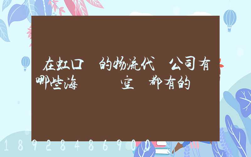 在虹口區的物流代貨公司有哪些海運陸運空運都有的