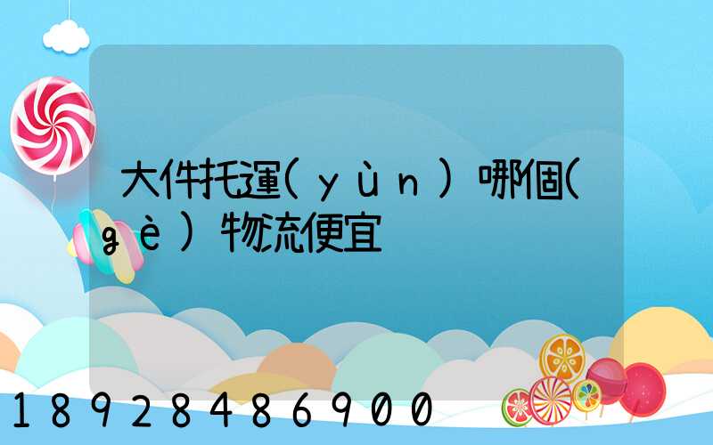 大件托運(yùn)哪個(gè)物流便宜
