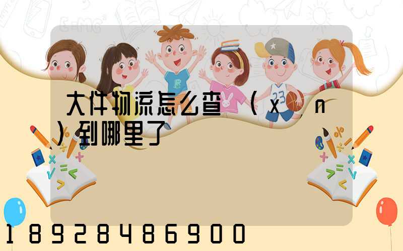 大件物流怎么查詢(xún)到哪里了