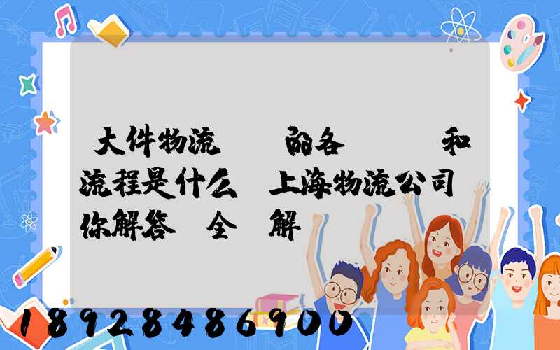 大件物流運輸的各個環節和流程是什么,上海物流公司為你解答【全網解說...