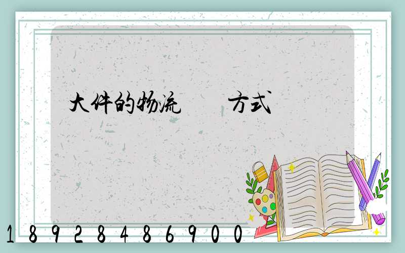 大件的物流運輸方式