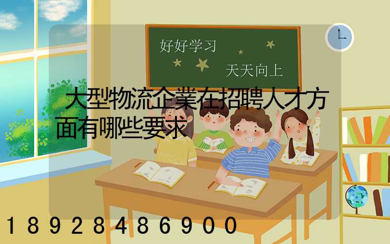 大型物流企業在招聘人才方面有哪些要求