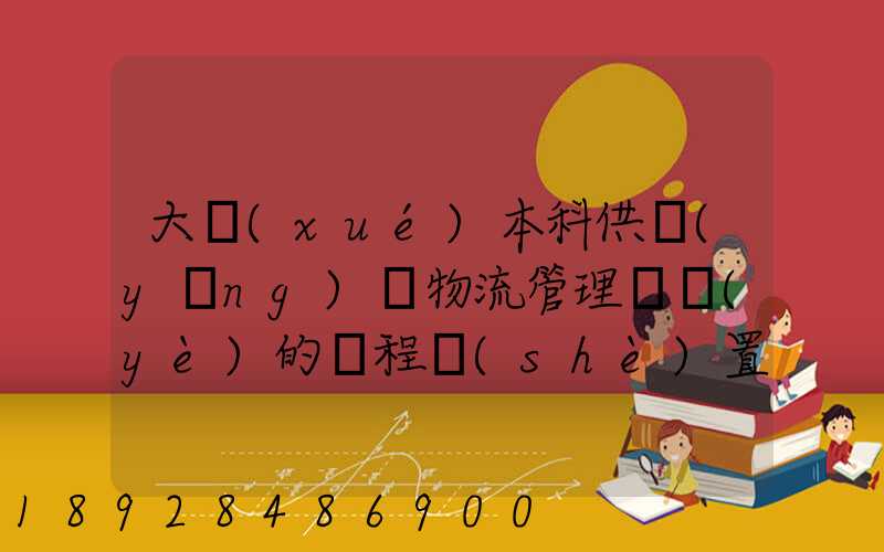 大學(xué)本科供應(yīng)鏈物流管理專業(yè)的課程設(shè)置