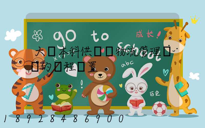 大學本科供應鏈物流管理專業的課程設置