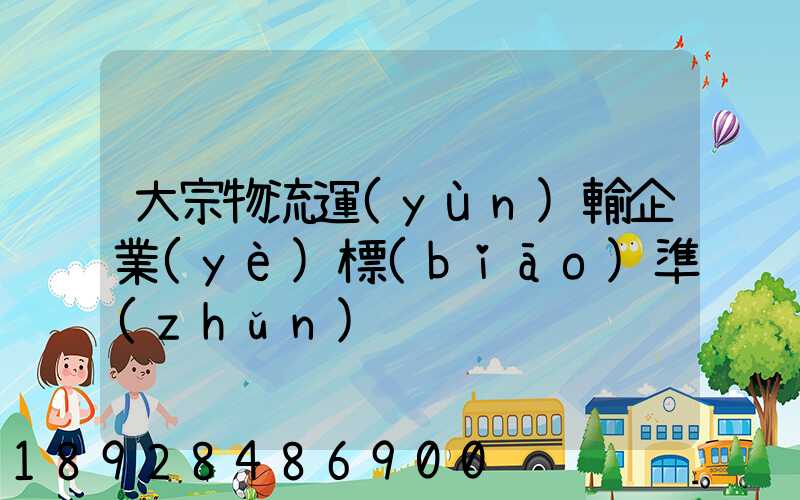 大宗物流運(yùn)輸企業(yè)標(biāo)準(zhǔn)