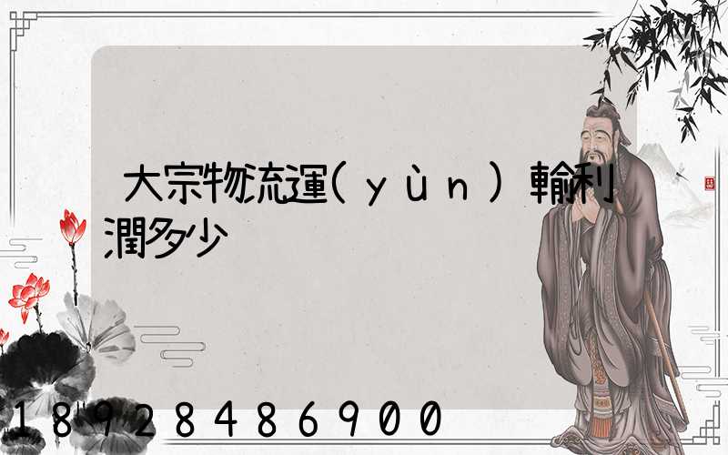 大宗物流運(yùn)輸利潤多少