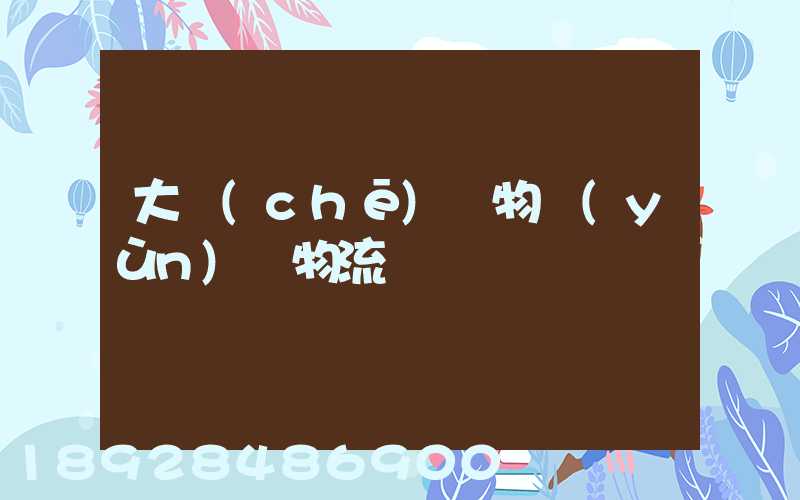 大車(chē)貨物運(yùn)輸物流
