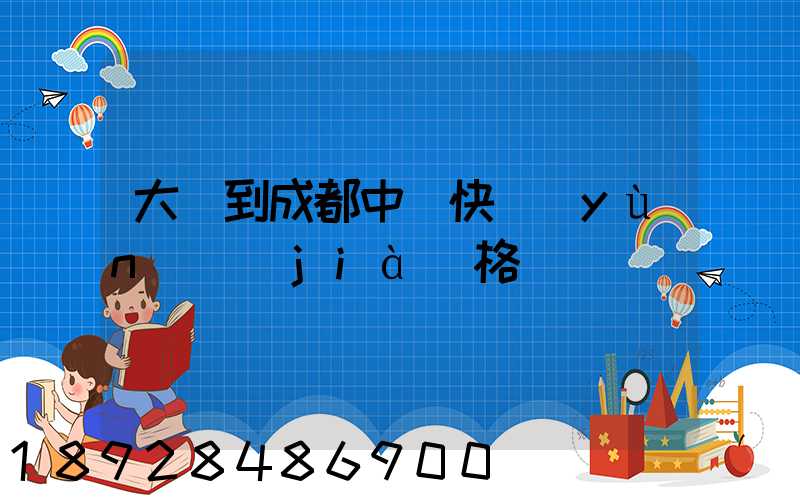大連到成都中鐵快運(yùn)價(jià)格