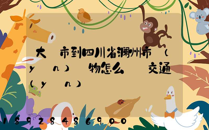 大連市到四川省澎州市運(yùn)貨物怎么選擇交通運(yùn)輸