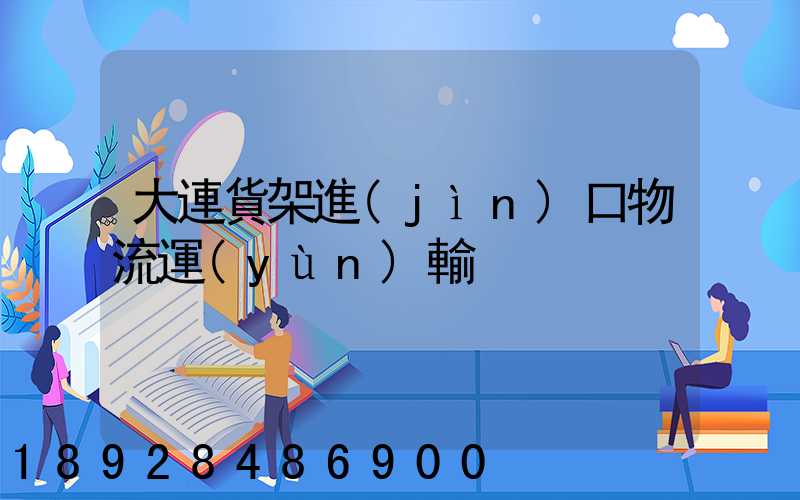 大連貨架進(jìn)口物流運(yùn)輸
