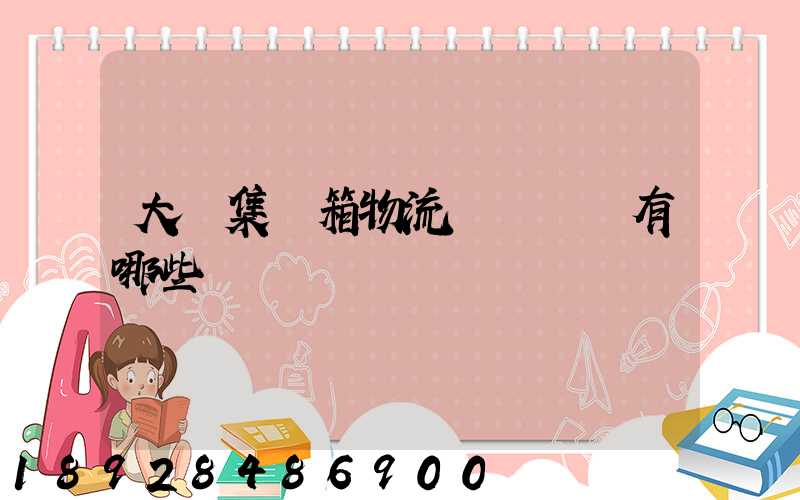 大連集裝箱物流運輸車隊有哪些