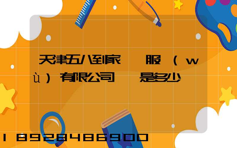 天津五八到家貨運服務(wù)有限公司電話是多少