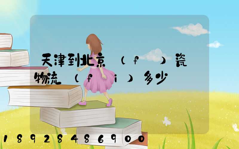 天津到北京發(fā)瓷磚物流費(fèi)多少錢