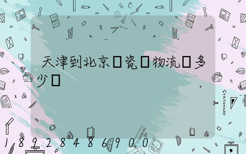 天津到北京發瓷磚物流費多少錢