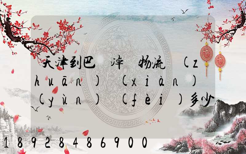 天津到巴彥淖爾物流專(zhuān)線(xiàn)運(yùn)費(fèi)多少