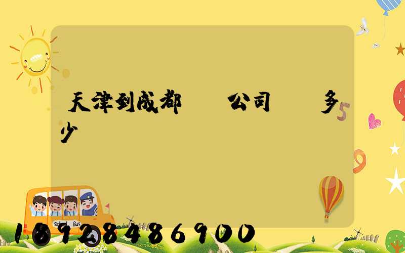天津到成都貨運公司運費多少錢