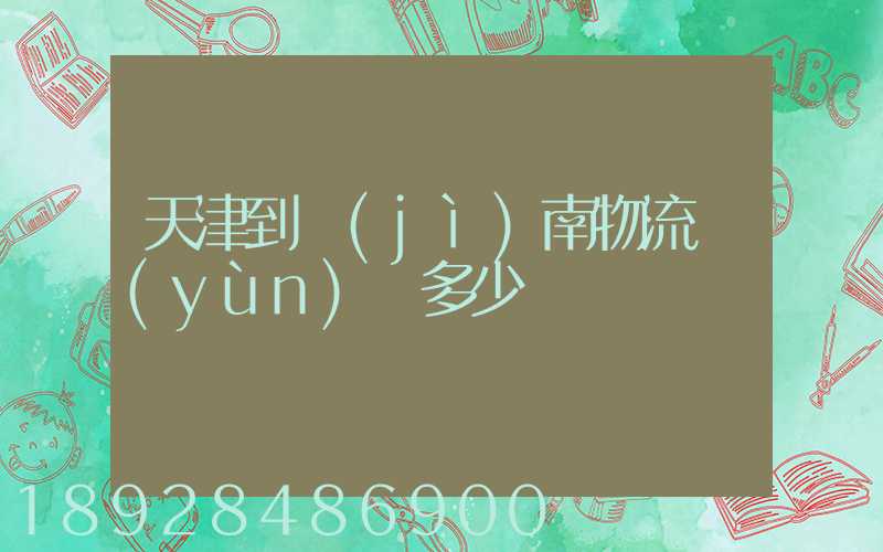 天津到濟(jì)南物流運(yùn)輸多少錢