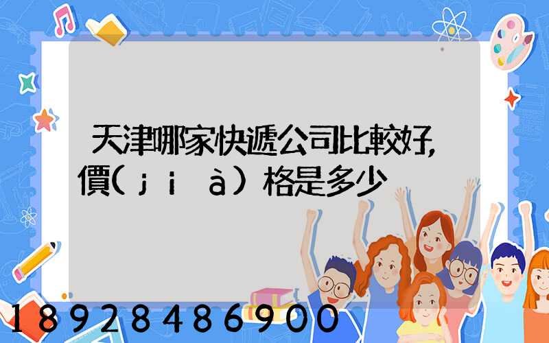 天津哪家快遞公司比較好,價(jià)格是多少