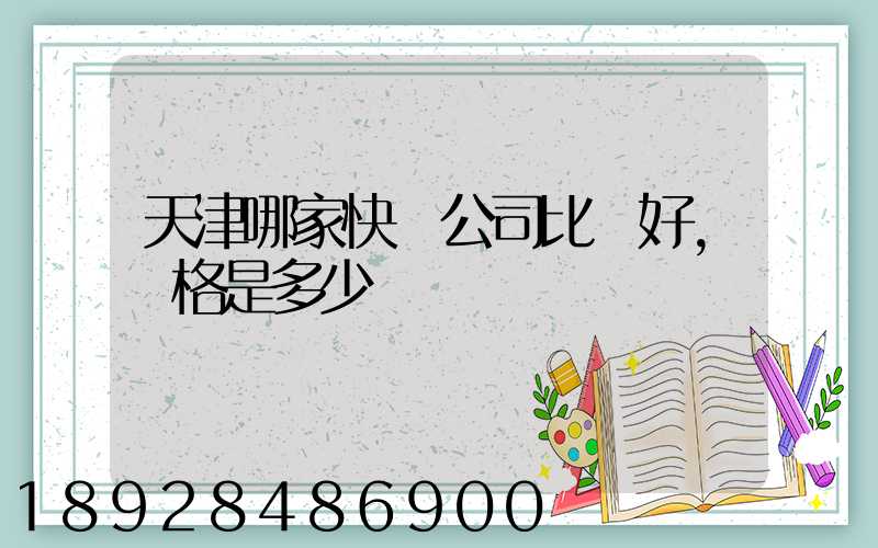 天津哪家快遞公司比較好,價格是多少