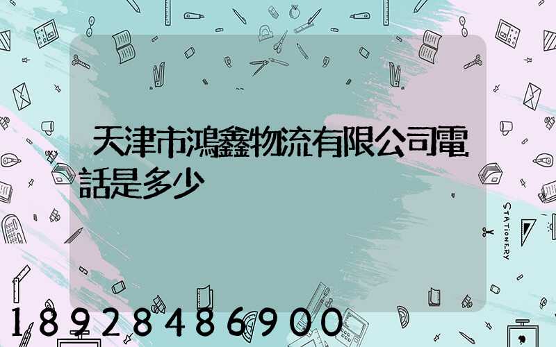 天津市鴻鑫物流有限公司電話是多少