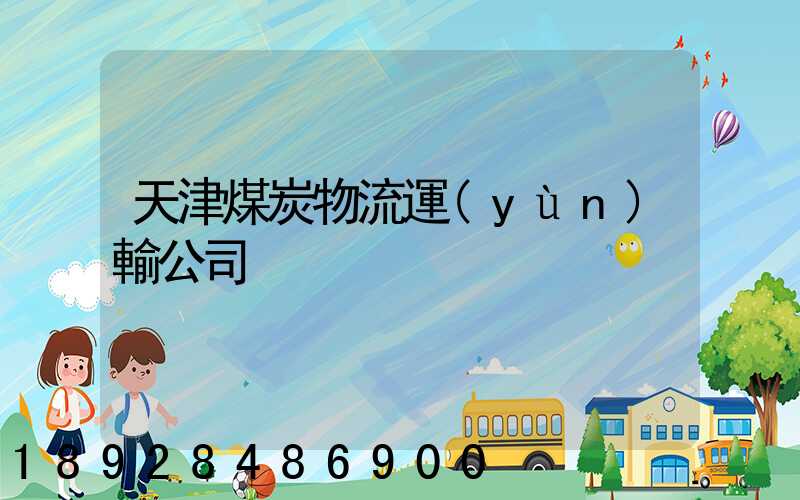 天津煤炭物流運(yùn)輸公司