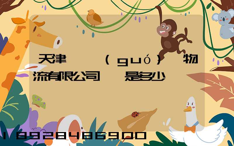 天津獅橋國(guó)際物流有限公司電話是多少